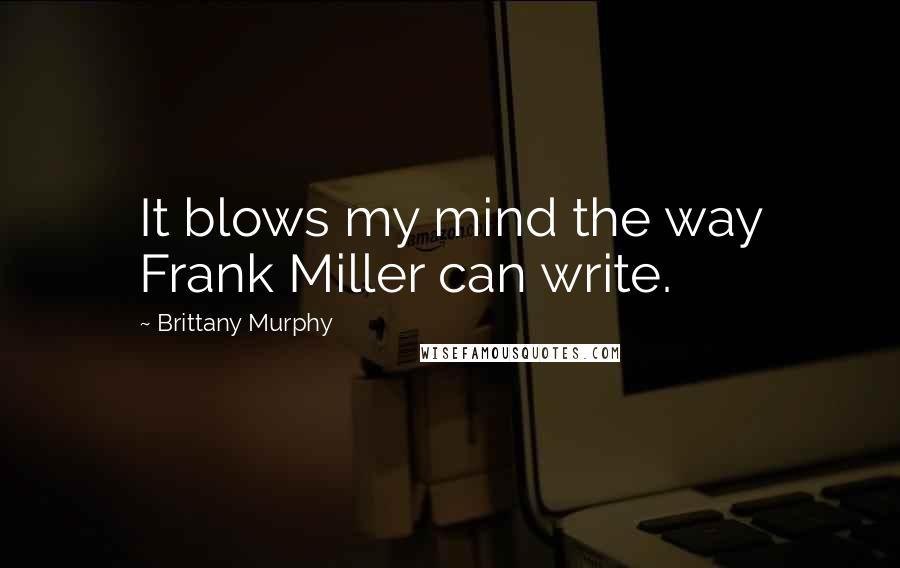 Brittany Murphy Quotes: It blows my mind the way Frank Miller can write.