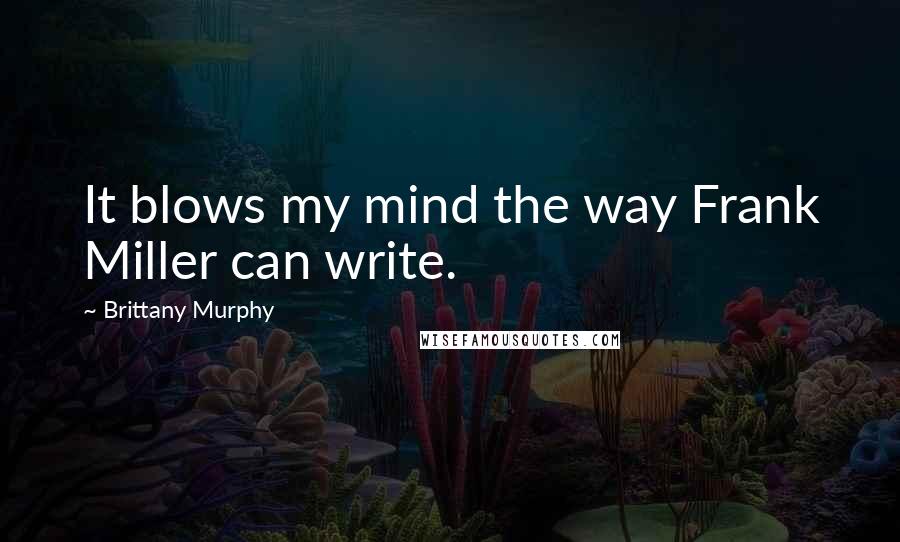 Brittany Murphy Quotes: It blows my mind the way Frank Miller can write.