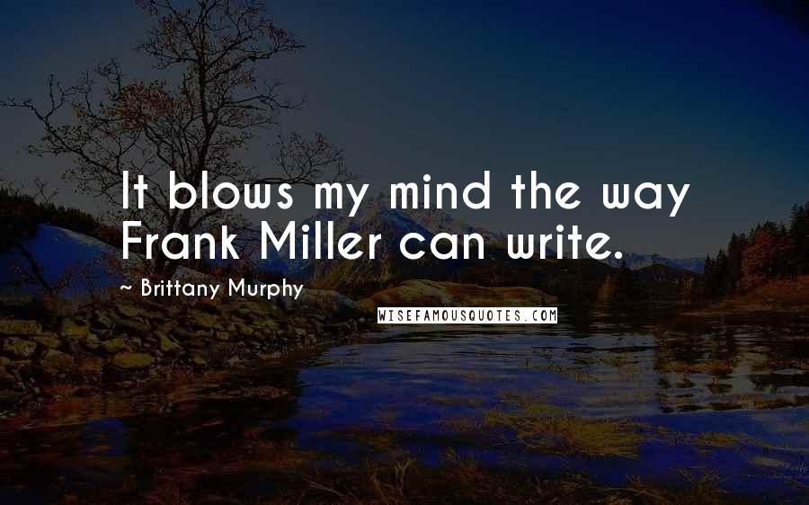 Brittany Murphy Quotes: It blows my mind the way Frank Miller can write.