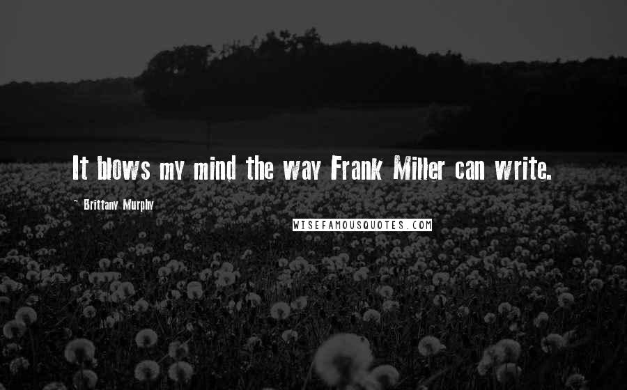 Brittany Murphy Quotes: It blows my mind the way Frank Miller can write.