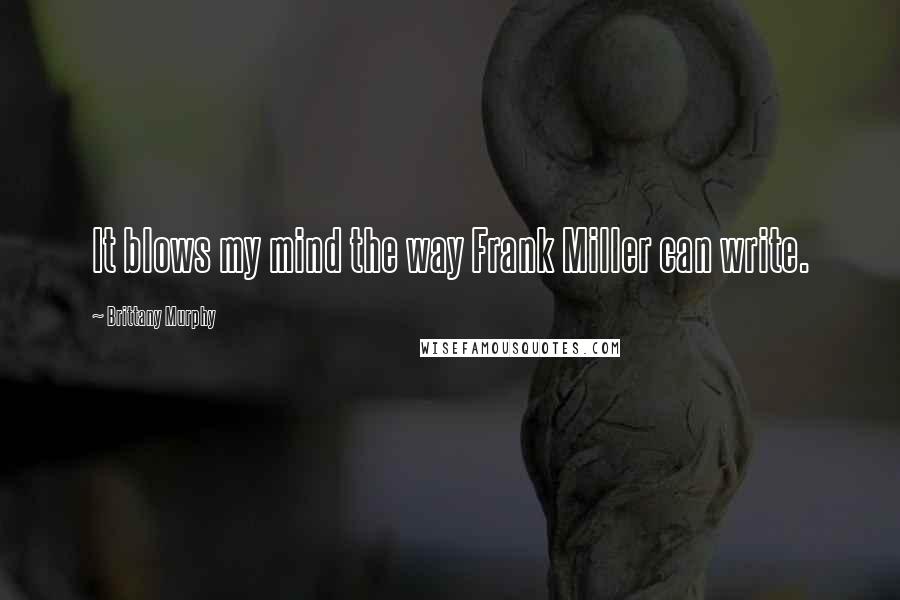 Brittany Murphy Quotes: It blows my mind the way Frank Miller can write.