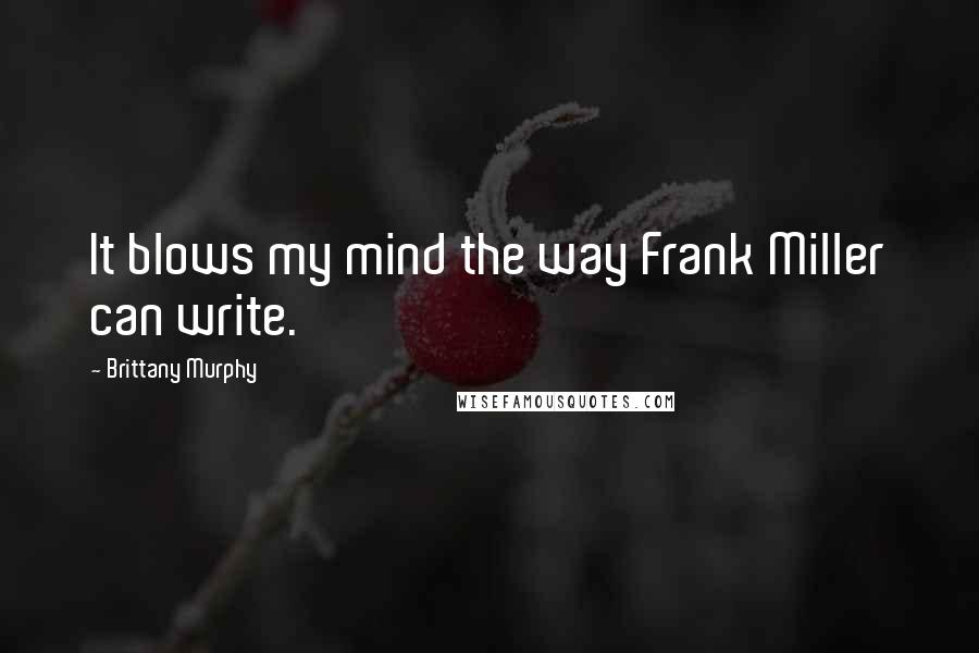 Brittany Murphy Quotes: It blows my mind the way Frank Miller can write.
