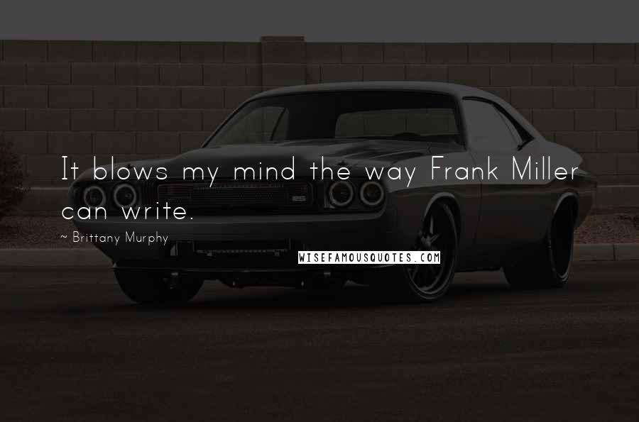Brittany Murphy Quotes: It blows my mind the way Frank Miller can write.