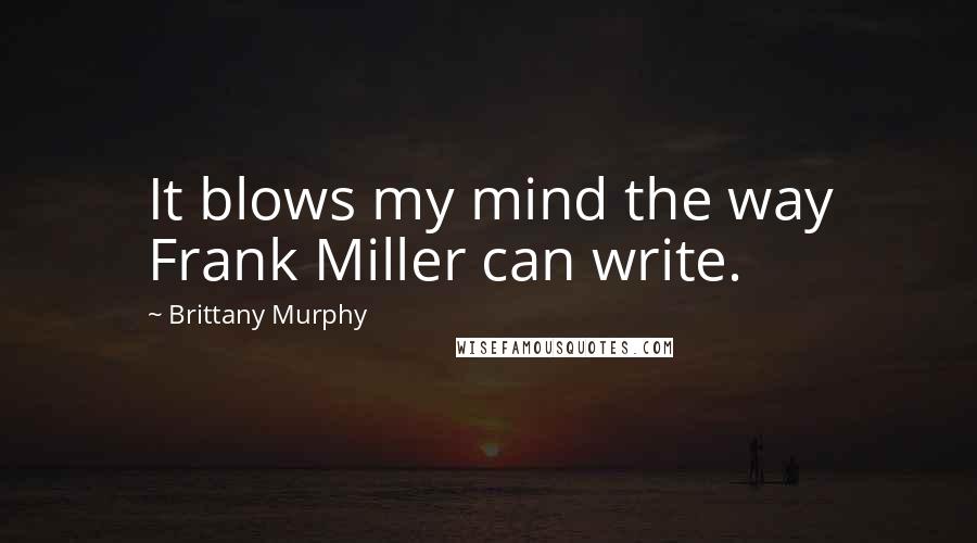 Brittany Murphy Quotes: It blows my mind the way Frank Miller can write.