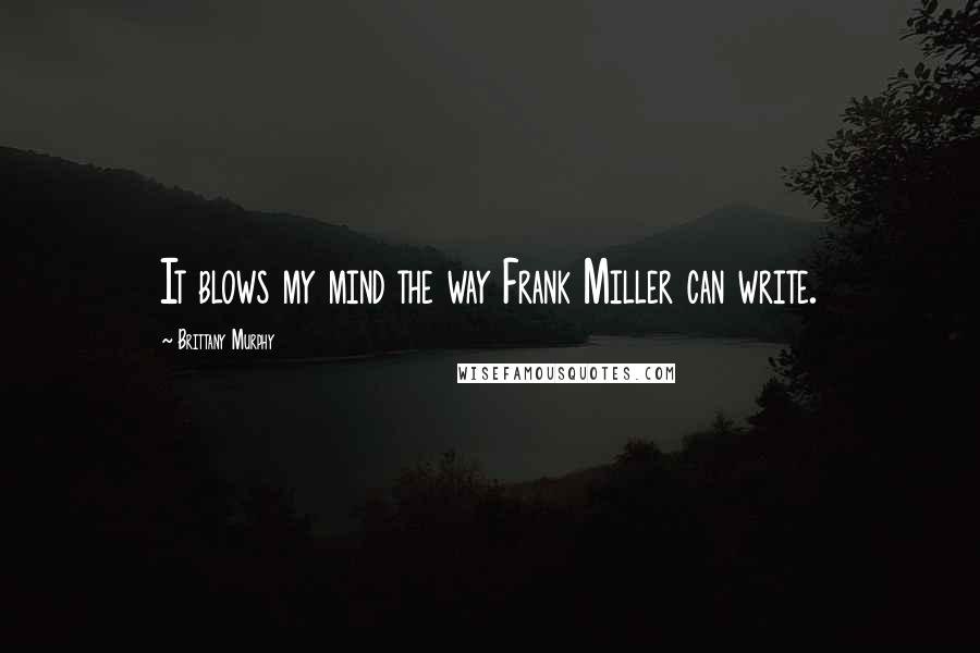 Brittany Murphy Quotes: It blows my mind the way Frank Miller can write.