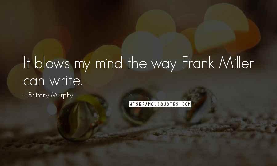 Brittany Murphy Quotes: It blows my mind the way Frank Miller can write.