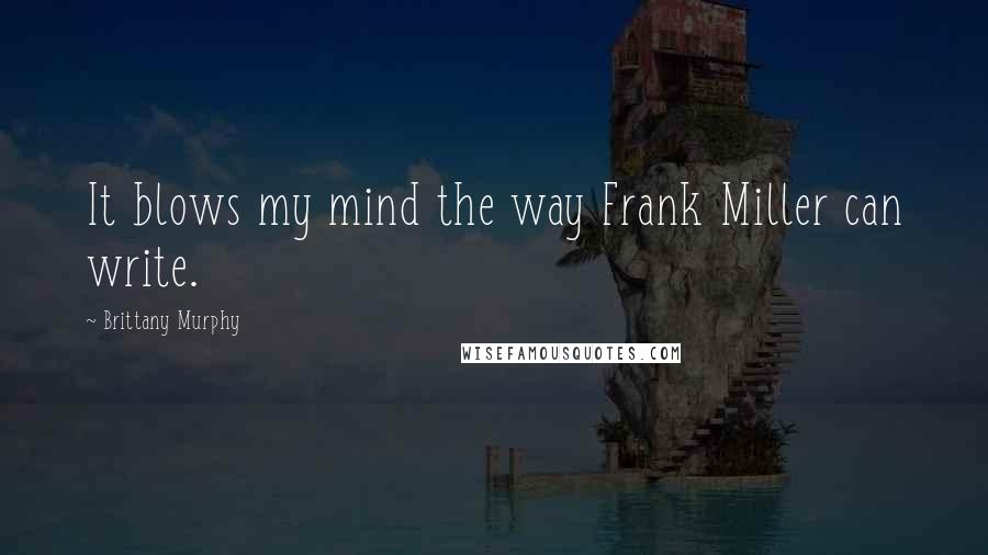 Brittany Murphy Quotes: It blows my mind the way Frank Miller can write.