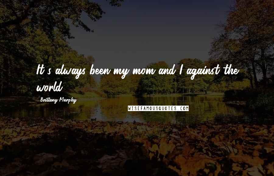 Brittany Murphy Quotes: It's always been my mom and I against the world.