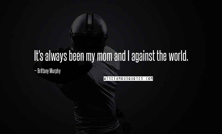 Brittany Murphy Quotes: It's always been my mom and I against the world.