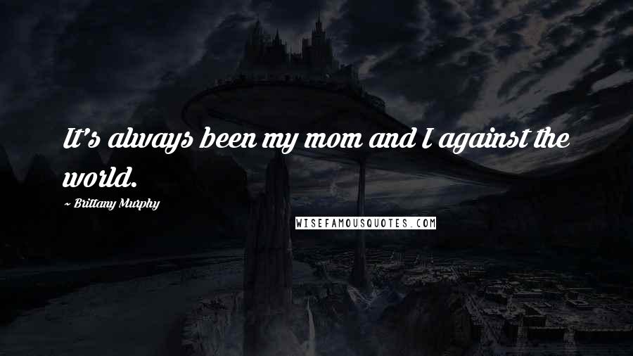 Brittany Murphy Quotes: It's always been my mom and I against the world.