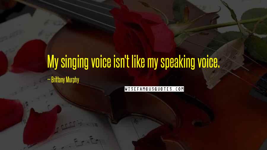 Brittany Murphy Quotes: My singing voice isn't like my speaking voice.