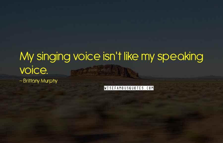 Brittany Murphy Quotes: My singing voice isn't like my speaking voice.
