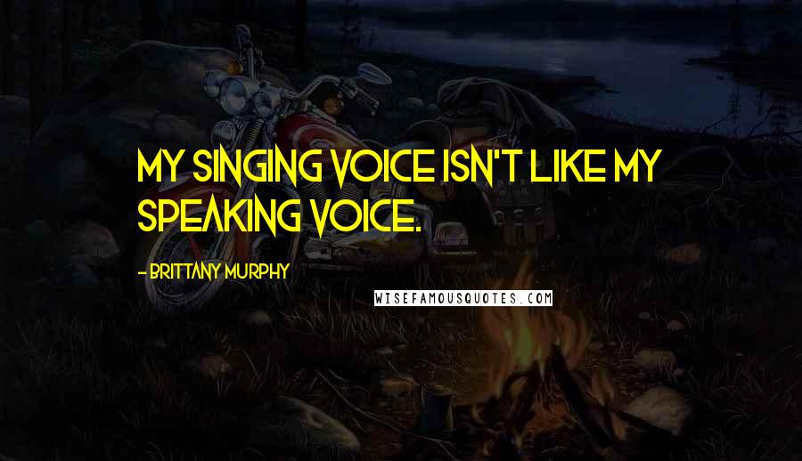 Brittany Murphy Quotes: My singing voice isn't like my speaking voice.