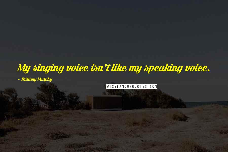 Brittany Murphy Quotes: My singing voice isn't like my speaking voice.