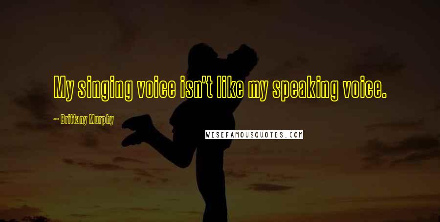 Brittany Murphy Quotes: My singing voice isn't like my speaking voice.