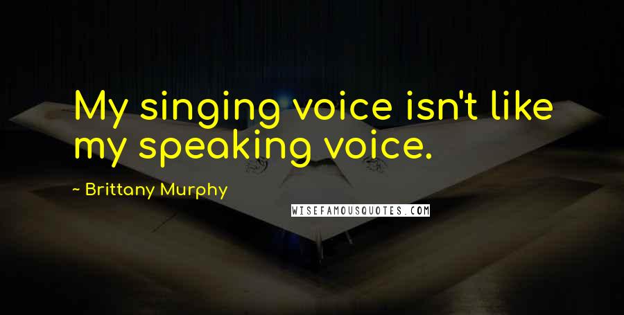 Brittany Murphy Quotes: My singing voice isn't like my speaking voice.