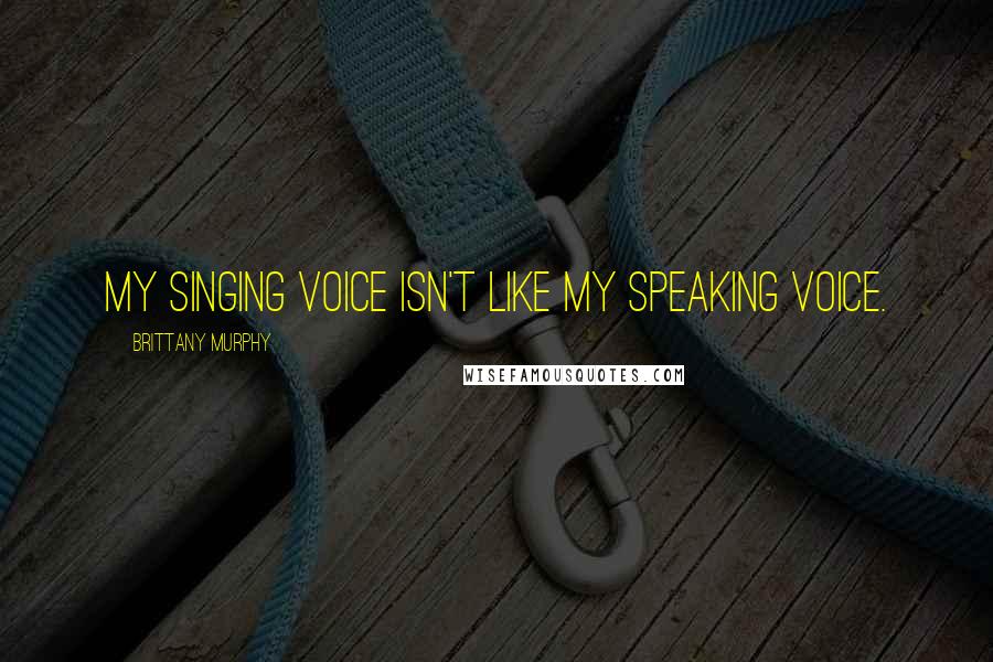 Brittany Murphy Quotes: My singing voice isn't like my speaking voice.