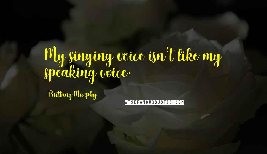 Brittany Murphy Quotes: My singing voice isn't like my speaking voice.