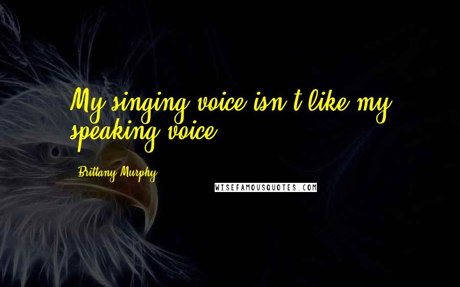 Brittany Murphy Quotes: My singing voice isn't like my speaking voice.