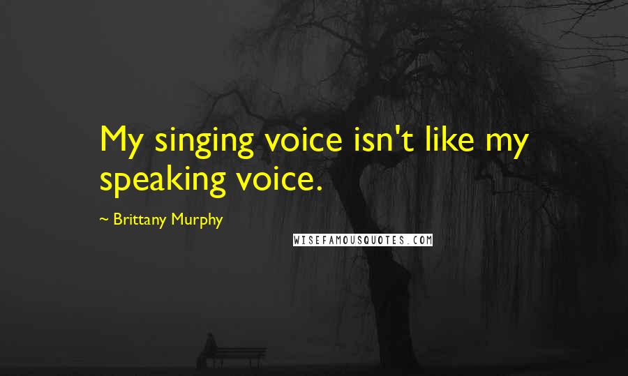 Brittany Murphy Quotes: My singing voice isn't like my speaking voice.