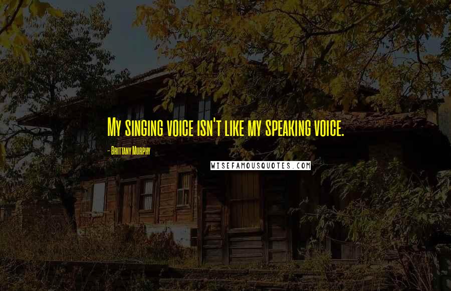 Brittany Murphy Quotes: My singing voice isn't like my speaking voice.