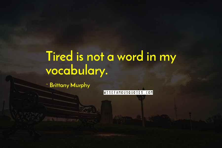 Brittany Murphy Quotes: Tired is not a word in my vocabulary.