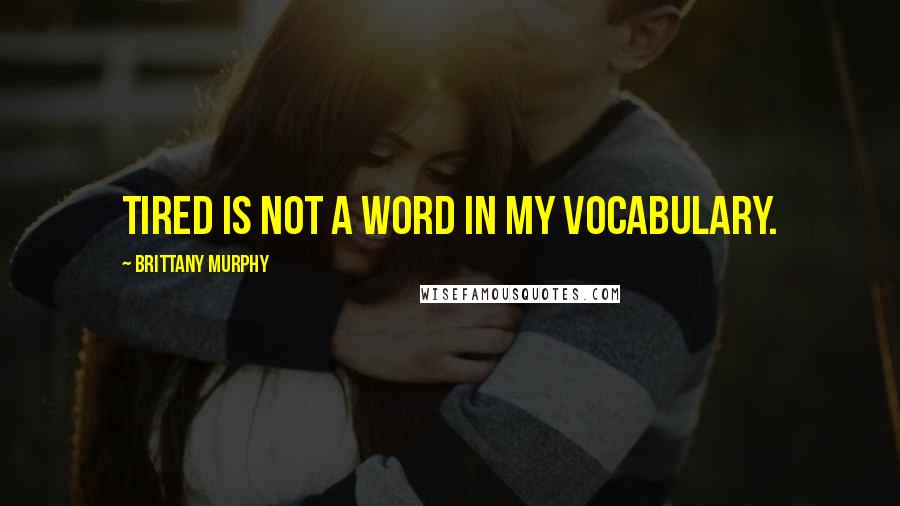 Brittany Murphy Quotes: Tired is not a word in my vocabulary.