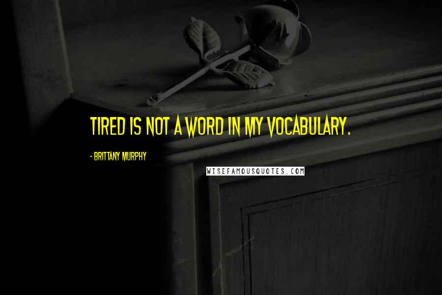 Brittany Murphy Quotes: Tired is not a word in my vocabulary.