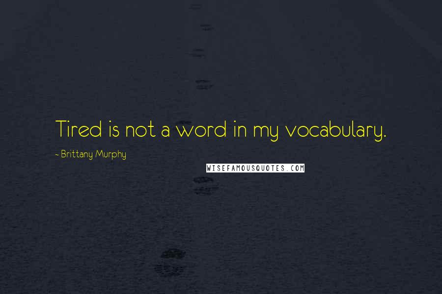 Brittany Murphy Quotes: Tired is not a word in my vocabulary.