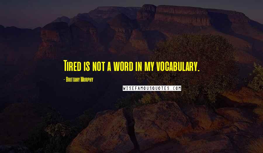 Brittany Murphy Quotes: Tired is not a word in my vocabulary.