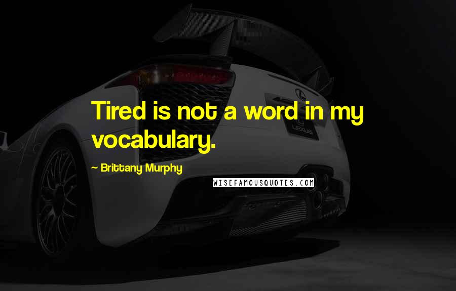 Brittany Murphy Quotes: Tired is not a word in my vocabulary.