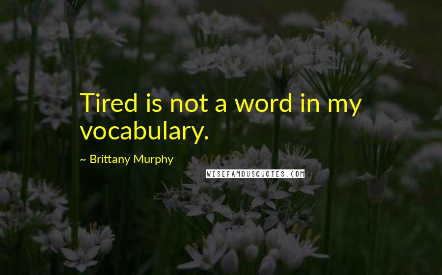 Brittany Murphy Quotes: Tired is not a word in my vocabulary.