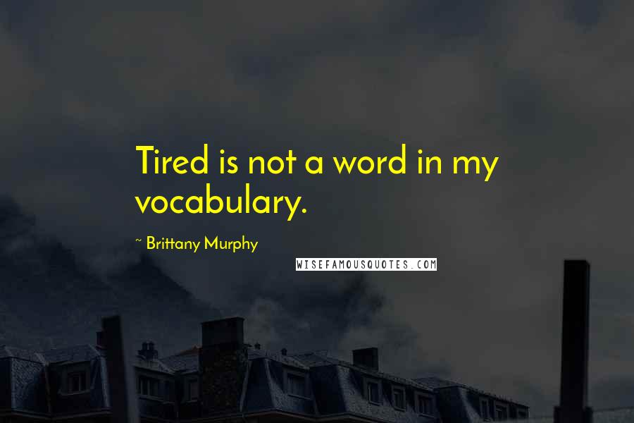 Brittany Murphy Quotes: Tired is not a word in my vocabulary.