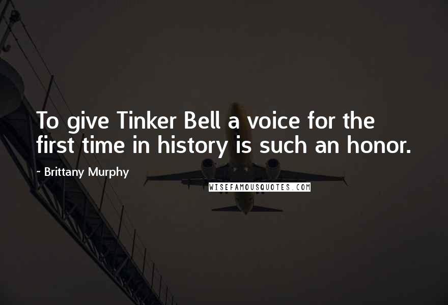 Brittany Murphy Quotes: To give Tinker Bell a voice for the first time in history is such an honor.