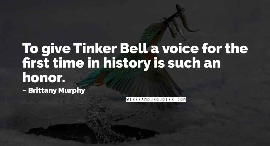 Brittany Murphy Quotes: To give Tinker Bell a voice for the first time in history is such an honor.