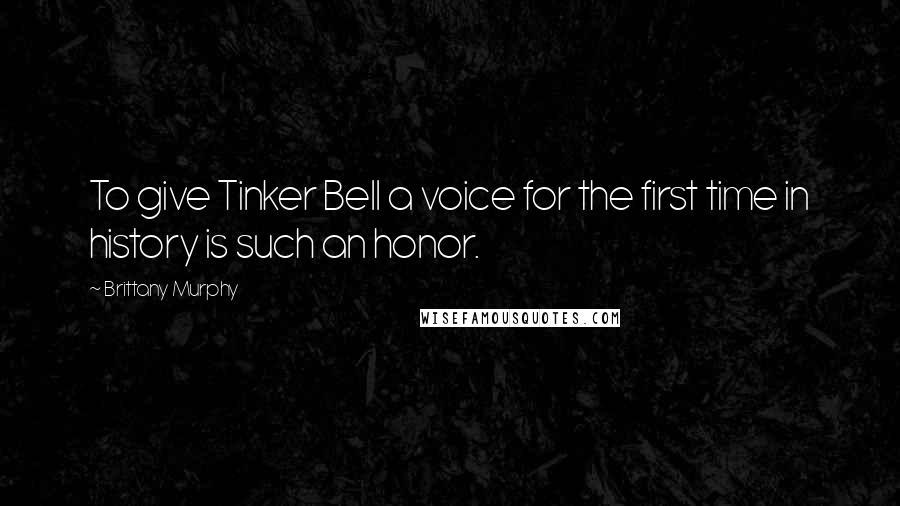 Brittany Murphy Quotes: To give Tinker Bell a voice for the first time in history is such an honor.