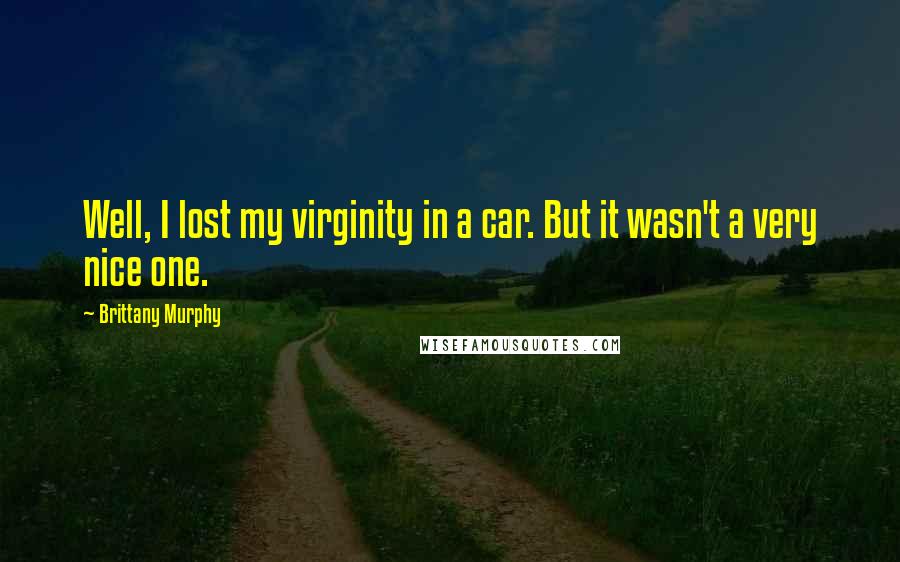 Brittany Murphy Quotes: Well, I lost my virginity in a car. But it wasn't a very nice one.