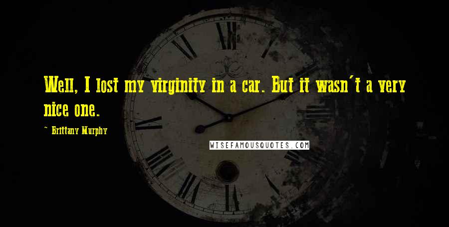 Brittany Murphy Quotes: Well, I lost my virginity in a car. But it wasn't a very nice one.