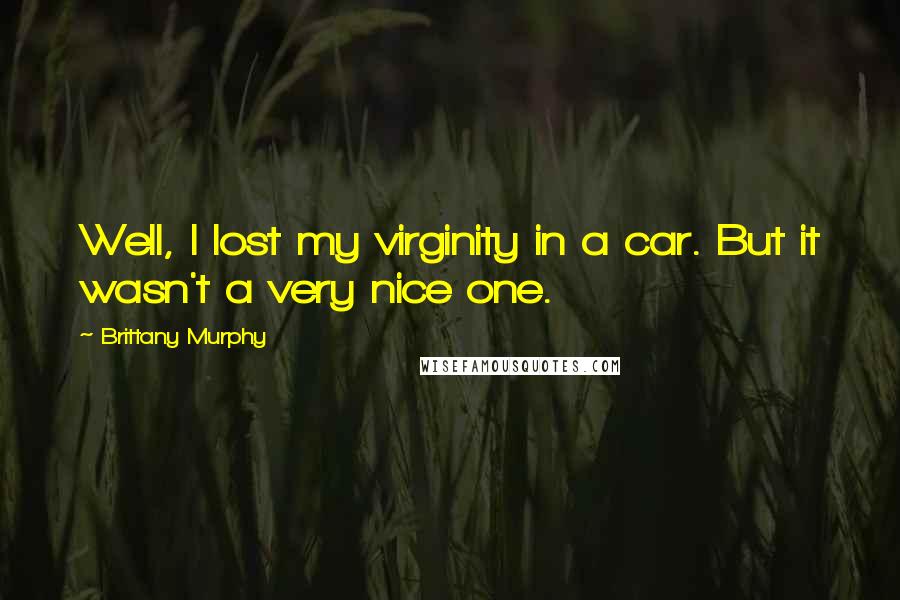 Brittany Murphy Quotes: Well, I lost my virginity in a car. But it wasn't a very nice one.
