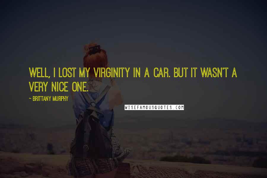 Brittany Murphy Quotes: Well, I lost my virginity in a car. But it wasn't a very nice one.