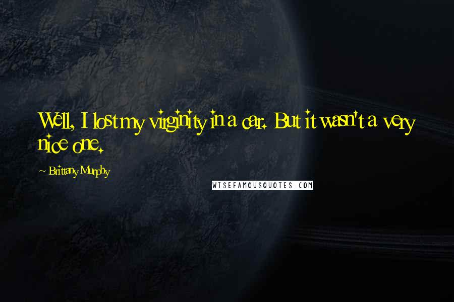 Brittany Murphy Quotes: Well, I lost my virginity in a car. But it wasn't a very nice one.
