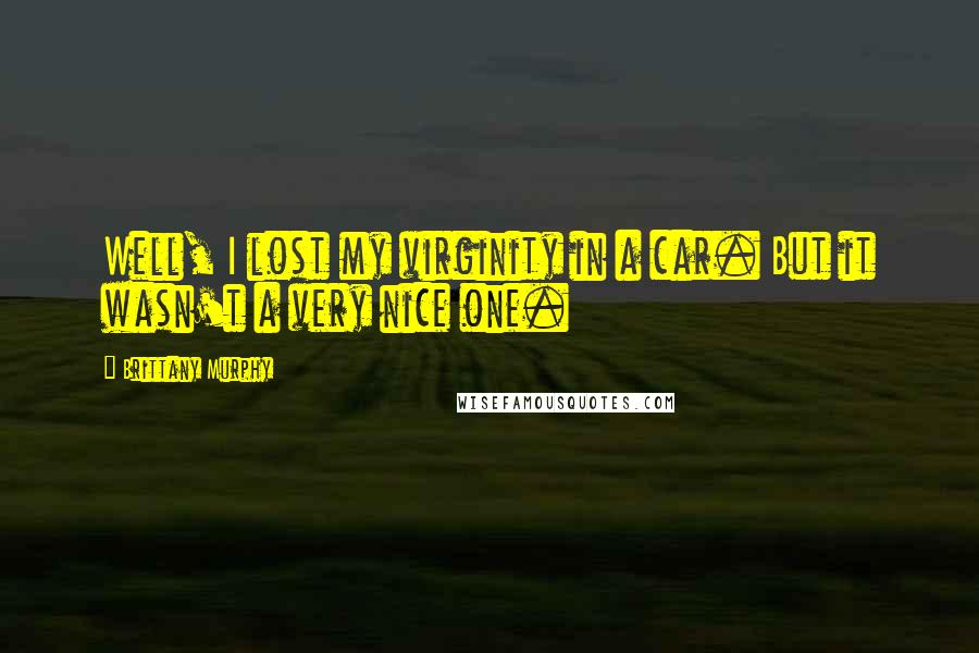 Brittany Murphy Quotes: Well, I lost my virginity in a car. But it wasn't a very nice one.