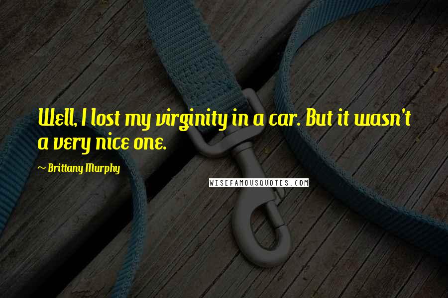 Brittany Murphy Quotes: Well, I lost my virginity in a car. But it wasn't a very nice one.