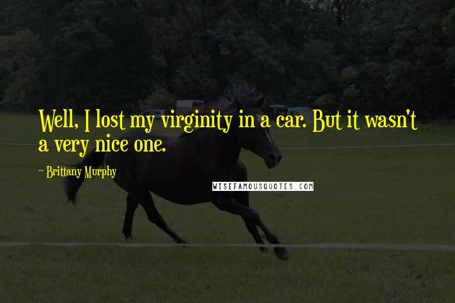 Brittany Murphy Quotes: Well, I lost my virginity in a car. But it wasn't a very nice one.