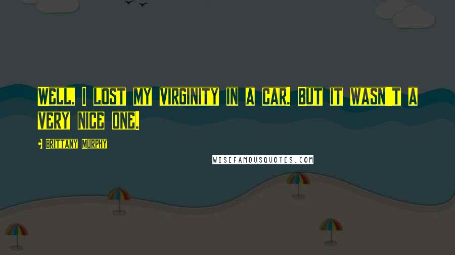 Brittany Murphy Quotes: Well, I lost my virginity in a car. But it wasn't a very nice one.