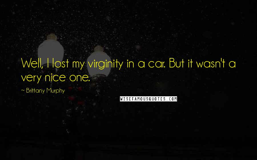 Brittany Murphy Quotes: Well, I lost my virginity in a car. But it wasn't a very nice one.