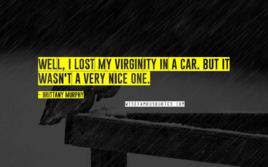Brittany Murphy Quotes: Well, I lost my virginity in a car. But it wasn't a very nice one.