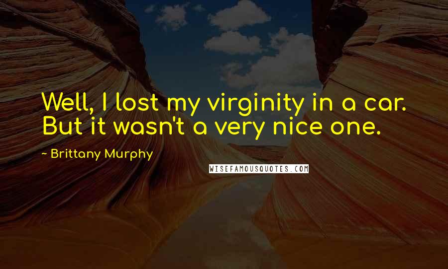 Brittany Murphy Quotes: Well, I lost my virginity in a car. But it wasn't a very nice one.