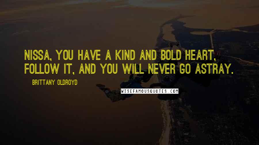 Brittany Oldroyd Quotes: Nissa, you have a kind and bold heart, Follow it, and you will never go astray.