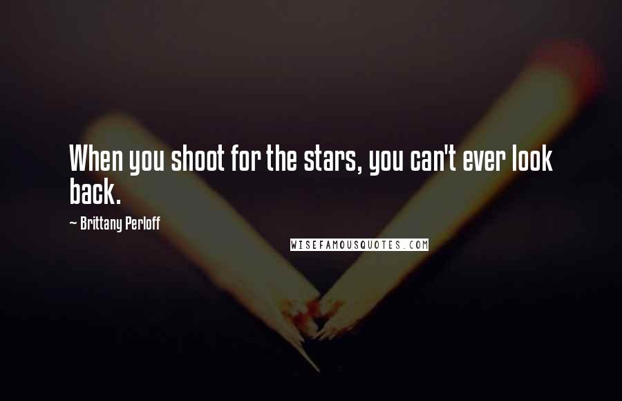 Brittany Perloff Quotes: When you shoot for the stars, you can't ever look back.